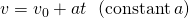 v={v}_{0}+at\phantom{\rule{0.5em}{0ex}}\left(\text{constant}\phantom{\rule{0.2em}{0ex}}a\text{)}