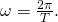 \omega =\frac{2\pi }{T}.