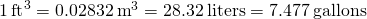 1\phantom{\rule{0.2em}{0ex}}{\text{ft}}^{3}=0.02832\phantom{\rule{0.2em}{0ex}}{\text{m}}^{3}=28.32\phantom{\rule{0.2em}{0ex}}\text{liters}=7.477\phantom{\rule{0.2em}{0ex}}\text{gallons}