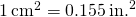 1\phantom{\rule{0.2em}{0ex}}{\text{cm}}^{2}=0.155\phantom{\rule{0.2em}{0ex}}{\text{in.}}^{2}