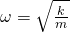 \omega =\sqrt{\frac{k}{m}}