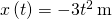 x\left(t\right)=-3{t}^{2}\phantom{\rule{0.2em}{0ex}}\text{m}