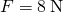 F=8\phantom{\rule{0.2em}{0ex}}\text{N}