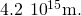 4.2\phantom{\rule{0.2em}{0ex}}×\phantom{\rule{0.2em}{0ex}}{10}^{15}\text{m.}