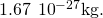 1.67\phantom{\rule{0.2em}{0ex}}×\phantom{\rule{0.2em}{0ex}}{10}^{-27}\text{kg}\text{.}