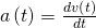 a\left(t\right)=\frac{dv\left(t\right)}{dt}