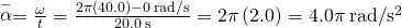 \stackrel{-}{\alpha }=\frac{\text{Δ}\omega }{\text{Δ}t}=\frac{2\pi \left(40.0\right)-0\phantom{\rule{0.2em}{0ex}}\text{rad/s}}{20.0\phantom{\rule{0.2em}{0ex}}\text{s}}=2\pi \left(2.0\right)=4.0\pi \phantom{\rule{0.2em}{0ex}}\text{rad/}{\text{s}}^{2}