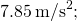 7.85\phantom{\rule{0.2em}{0ex}}{\text{m/s}}^{2};