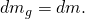 d{m}_{g}=\text{−}dm.