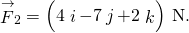 {\stackrel{\to }{F}}_{2}=\left(4\stackrel{^}{i}-7\stackrel{^}{j}+2\stackrel{^}{k}\right)\phantom{\rule{0.2em}{0ex}}\text{N}\text{.}