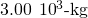 3.00\phantom{\rule{0.2em}{0ex}}×\phantom{\rule{0.2em}{0ex}}{10}^{3}\text{-kg}