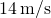 14\phantom{\rule{0.2em}{0ex}}\text{m}\text{/}\text{s}