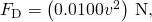 {F}_{\text{D}}=\left(0.0100{v}^{2}\right)\phantom{\rule{0.2em}{0ex}}\text{N,}