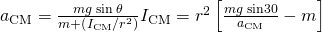 {a}_{\text{CM}}=\frac{mg\phantom{\rule{0.2em}{0ex}}\text{sin}\phantom{\rule{0.2em}{0ex}}\theta }{m+\left({I}_{\text{CM}}\text{/}{r}^{2}\right)}⇒{I}_{\text{CM}}={r}^{2}\left[\frac{mg\phantom{\rule{0.2em}{0ex}}\text{sin}30}{{a}_{\text{CM}}}-m\right]