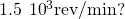 1.5\phantom{\rule{0.2em}{0ex}}×\phantom{\rule{0.2em}{0ex}}{10}^{3}\text{rev}\text{/}\text{min}?