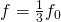 f=\frac{1}{3}{f}_{0}