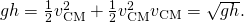 gh=\frac{1}{2}{v}_{\text{CM}}^{2}+\frac{1}{2}{v}_{\text{CM}}^{2}⇒{v}_{\text{CM}}=\sqrt{gh}.