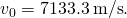 {v}_{0}=7133.3\phantom{\rule{0.2em}{0ex}}\text{m/s}\text{.}