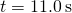 t=11.0\phantom{\rule{0.2em}{0ex}}\text{s}