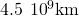 4.5\phantom{\rule{0.2em}{0ex}}\text{×}\phantom{\rule{0.2em}{0ex}}{10}^{9}\text{km}