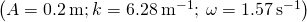 \left(A=0.2\phantom{\rule{0.2em}{0ex}}\text{m;}\phantom{\rule{0.2em}{0ex}}k=6.28\phantom{\rule{0.2em}{0ex}}{\text{m}}^{-1};\phantom{\rule{0.2em}{0ex}}\omega =1.57\phantom{\rule{0.2em}{0ex}}{\text{s}}^{-1}\right)