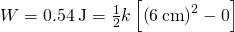 W=0.54\phantom{\rule{0.2em}{0ex}}\text{J}=\frac{1}{2}k\left[{\left(6\phantom{\rule{0.2em}{0ex}}\text{cm}\right)}^{2}-0\right]