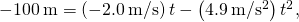 -100\phantom{\rule{0.2em}{0ex}}\text{m}=\left(-2.0\phantom{\rule{0.2em}{0ex}}\text{m}\text{/}\text{s}\right)t-\left(4.9\phantom{\rule{0.2em}{0ex}}\text{m}\text{/}{\text{s}}^{2}\right){t}^{2},