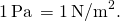 1\phantom{\rule{0.2em}{0ex}}\text{Pa}\phantom{\rule{0.2em}{0ex}}=1\phantom{\rule{0.2em}{0ex}}{\text{N/m}}^{2}.