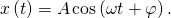 x\left(t\right)=A\phantom{\rule{0.1em}{0ex}}\text{cos}\left(\omega t+\varphi \right).