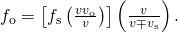 {f}_{\text{o}}=\left[{f}_{\text{s}}\left(\frac{v±{v}_{\text{o}}}{v}\right)\right]\left(\frac{v}{v\mp {v}_{\text{s}}}\right).