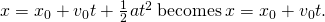 x={x}_{0}+{v}_{0}t+\frac{1}{2}\phantom{\rule{0.1em}{0ex}}a{t}^{2}\phantom{\rule{0.2em}{0ex}}\text{becomes}\phantom{\rule{0.2em}{0ex}}x={x}_{0}+{v}_{0}t.