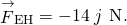 {\stackrel{\to }{F}}_{\text{EH}}=-14\stackrel{^}{j}\phantom{\rule{0.2em}{0ex}}\text{N}\text{.}