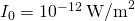 {I}_{0}={10}^{-12}\phantom{\rule{0.2em}{0ex}}{\text{W/m}}^{2}