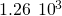 1.26\phantom{\rule{0.2em}{0ex}}×\phantom{\rule{0.2em}{0ex}}{10}^{3}