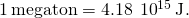 1\phantom{\rule{0.2em}{0ex}}\text{megaton}=4.18\phantom{\rule{0.2em}{0ex}}×\phantom{\rule{0.2em}{0ex}}{10}^{15}\phantom{\rule{0.2em}{0ex}}\text{J}\text{.}