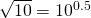 \sqrt{10}={10}^{0.5}