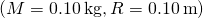 \left(M=0.10\phantom{\rule{0.2em}{0ex}}\text{kg,}\phantom{\rule{0.2em}{0ex}}R=0.10\phantom{\rule{0.2em}{0ex}}\text{m}\right)