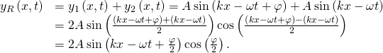 \begin{array}{cc}\hfill {y}_{R}\left(x,t\right)& ={y}_{1}\left(x,t\right)+{y}_{2}\left(x,t\right)=A\phantom{\rule{0.2em}{0ex}}\text{sin}\left(kx-\omega t+\varphi \right)+A\phantom{\rule{0.2em}{0ex}}\text{sin}\left(kx-\omega t\right)\hfill \\ & =2A\phantom{\rule{0.2em}{0ex}}\text{sin}\left(\frac{\left(kx-\omega t+\varphi \right)+\left(kx-\omega t\right)}{2}\right)\text{cos}\left(\frac{\left(kx-\omega t+\varphi \right)-\left(kx-\omega t\right)}{2}\right)\hfill \\ & =2A\phantom{\rule{0.2em}{0ex}}\text{sin}\left(kx-\omega t+\frac{\varphi }{2}\right)\text{cos}\left(\frac{\varphi }{2}\right).\hfill \end{array}