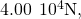 4.00\phantom{\rule{0.2em}{0ex}}×\phantom{\rule{0.2em}{0ex}}1{0}^{4}\text{N},