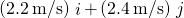 \left(2.2\phantom{\rule{0.2em}{0ex}}\text{m/s}\right)\stackrel{^}{i}+\left(2.4\phantom{\rule{0.2em}{0ex}}\text{m/s}\right)\stackrel{^}{j}