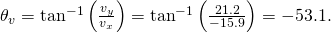 {\theta }_{v}={\text{tan}}^{-1}\left(\frac{{v}_{y}}{{v}_{x}}\right)={\text{tan}}^{-1}\left(\frac{21.2}{-15.9}\right)=-53.1\text{°}.