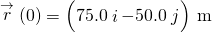 \stackrel{\to }{r}\left(0\right)=\left(75.0\stackrel{^}{i}-50.0\stackrel{^}{j}\right)\phantom{\rule{0.2em}{0ex}}\text{m}