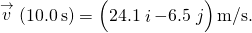 \stackrel{\to }{v}\left(10.0\phantom{\rule{0.2em}{0ex}}\text{s}\right)=\left(24.1\stackrel{^}{i}-6.5\stackrel{^}{j}\right)\text{m/s}.