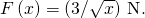 F\left(x\right)=\left(3\text{/}\sqrt{x}\right)\phantom{\rule{0.2em}{0ex}}\text{N}.