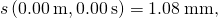 s\left(0.00\phantom{\rule{0.2em}{0ex}}\text{m},0.00\phantom{\rule{0.2em}{0ex}}\text{s}\right)=1.08\phantom{\rule{0.2em}{0ex}}\text{mm,}