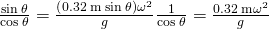 \frac{\text{sin}\phantom{\rule{0.2em}{0ex}}\theta }{\text{cos}\phantom{\rule{0.2em}{0ex}}\theta }=\frac{\left(0.32\phantom{\rule{0.2em}{0ex}}\text{m}\phantom{\rule{0.2em}{0ex}}\text{sin}\phantom{\rule{0.2em}{0ex}}\theta \right){\omega }^{2}}{g}⇒\frac{1}{\text{cos}\phantom{\rule{0.2em}{0ex}}\theta }=\frac{0.32\phantom{\rule{0.2em}{0ex}}\text{m}{\omega }^{2}}{g}