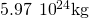 5.97\phantom{\rule{0.2em}{0ex}}×\phantom{\rule{0.2em}{0ex}}{10}^{24}\text{kg}