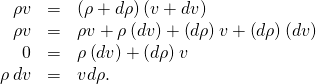 \begin{array}{ccc}\hfill \rho v& =\hfill & \left(\rho +d\rho \right)\left(v+dv\right)\hfill \\ \hfill \rho v& =\hfill & \rho v+\rho \left(dv\right)+\left(d\rho \right)v+\left(d\rho \right)\left(dv\right)\hfill \\ \hfill 0& =\hfill & \rho \left(dv\right)+\left(d\rho \right)v\hfill \\ \hfill \rho \phantom{\rule{0.2em}{0ex}}dv& =\hfill & \text{−}vd\rho .\hfill \end{array}