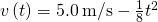 v\left(t\right)=5.0\phantom{\rule{0.2em}{0ex}}\text{m/}\text{s}-\frac{1}{8}{t}^{2}