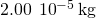 2.00\phantom{\rule{0.2em}{0ex}}×\phantom{\rule{0.2em}{0ex}}{10}^{-5}\phantom{\rule{0.2em}{0ex}}\text{kg}